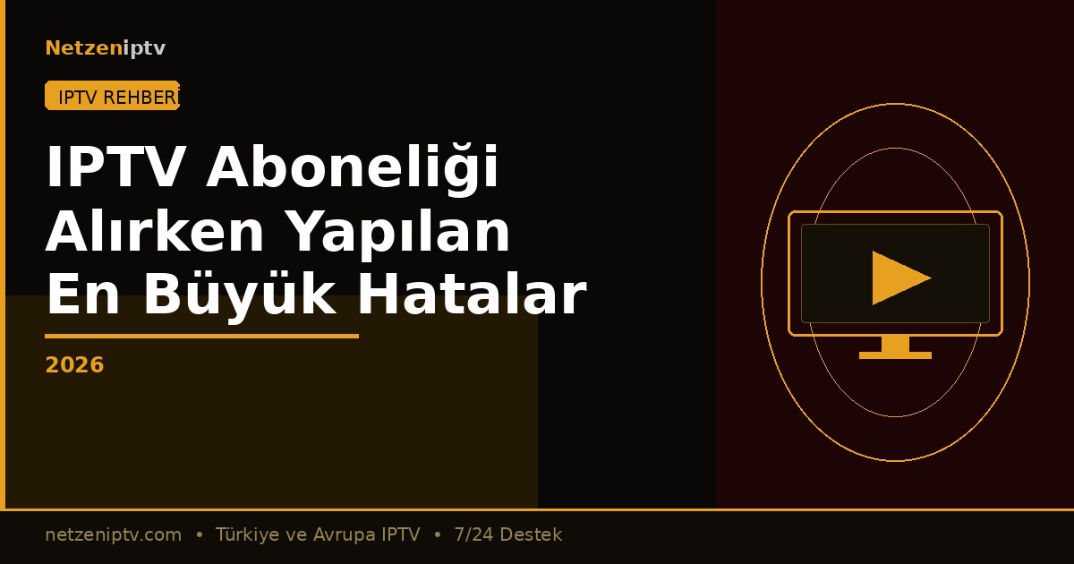 IPTV Aboneliği Alırken Yapılan En Büyük Hatalar — 2026